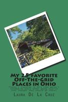 My 25 Favorite off-The-Grid Places in Ohio : Places I Traveled in Ohio That Weren't Invaded by Every Other Wacky Tourist That Thought They Should Go There! 172182734X Book Cover