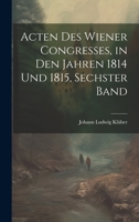 Acten des Wiener Congresses, in den Jahren 1814 und 1815, Sechster Band 1021354945 Book Cover
