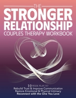 The Stronger Relationship Couples Therapy Workbook: 10 Week Plan to Rebuild Trust & Improve Communication, Restore Emotional & Physical Initmacy, and Reconnect with the One You Love 1962576205 Book Cover