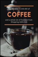 All I Need is a Little Bit of Coffee and a Whole Lot of Freedom from Shopping Addiction: The Shopaholics Addiction Recovery Handbook 1070612871 Book Cover