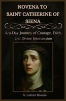 NOVENA TO SAINT CATHERINE OF SIENA: A 9-Day Journey of Courage, Faith, and Divine Intercession B0FVMHKPL2 Book Cover