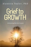 Grief to Growth: Alchemizing Pain into Purpose B0FJYRS27G Book Cover