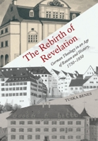 The Rebirth of Revelation: German Theology in an Age of Reason and History, 1750-1850 1487543077 Book Cover