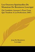 Les Oeuvres Spirituelles De Monsieur De Bernieres Louvigni: Ou Conduite Asseure'e Pour Ceux Qui Tendent A La Perfection (1687) 1104185350 Book Cover
