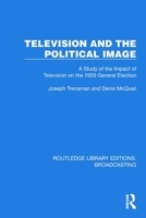 Television and the Political Image: A Study of the Impact of Television on the 1959 General Election (Routledge Library Editions: Broadcasting) 1032602821 Book Cover