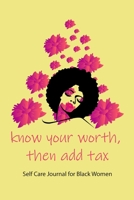 know your worth, then add tax. Self Care Journal for Black Women African American Black Women Empowerment Affirmation Motivational Gratitude Daily Planner 1654192163 Book Cover