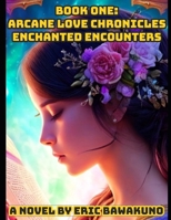 Book One: Arcane Love Chronicles - Enchanted Encounters: Unveiling Destiny in the Mystical Tapestry of Eldoria (The Eldoria Chronicles: A Tapestry of Arcane Love) B0CTCZWVFZ Book Cover