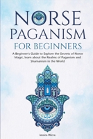 NORSE PAGANISM FOR BEGINNERS: A Beginner's Guide to Explore the Secrets of Norse Magic, learn about the Realms of Paganism and Shamanism in the World 1471675912 Book Cover