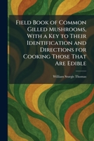 Field Book of Common Gilled Mushrooms, With a Key to Their Identification and Directions for Cooking Those That Are Edible 1025657071 Book Cover