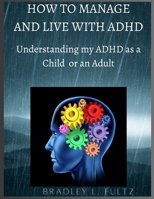 HOW TO MANAGE AND LIVE WITH ADHD: Understanding my ADHD as a Child or an Adult. B0C1J7N79C Book Cover