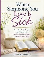 When Someone You Love Is Sick: Powerful Daily Prayers and Scriptures for Healing, Strength, Peace, Comfort, and Hope B0H68N98ZJ Book Cover
