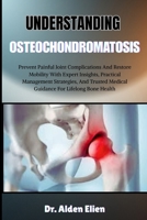 UNDERSTANDING OSTEOCHONDROMATOSIS: Prevent Painful Joint Complications And Restore Mobility With Expert Insights, Practical Management Strategies, And Trusted Medical Guidance For Lifelong Bone Health B0HBM6PZ3F Book Cover