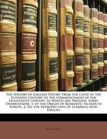 The History Of English Poetry, From The Close Of The Eleventh To The Commencement Of The Eighteenth Century: To Which Are Prefixed, Three Dissertations: 1. Of The Origin Of Romantic Fiction In Europe. 1144864704 Book Cover