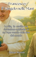 Francesco: Il Vangelo nelle Mani: La vita, le scelte e la rivoluzione spirituale di un Papa venuto dalla fine del mondo (Italian Edition) B0F7Y4F8DV Book Cover