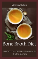 BONE BROTH DIET: WEIGHT LOSS DIET PLAN FOR HEALTH REVITALIZATION B0BCDH1FQY Book Cover