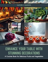 Enhance Your Table with Stunning Decorations: A Crochet Book for Delicious Fruits and Vegetables B0CSG6GRN3 Book Cover