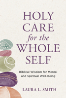 Holy Care for the Whole Self: Biblical Wisdom for Mental and Spiritual Well-being 1640702776 Book Cover