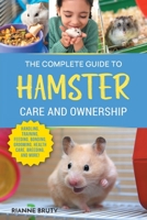 The Complete Guide to Hamster Care and Ownership: Covering Breeds, Enclosures, Handling, Training, Feeding, Bonding, Grooming, Health Care, Breeding, and More! 195428893X Book Cover