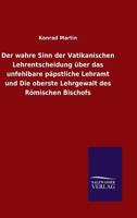Der wahre Sinn der Vatikanischen Lehrentscheidung über das unfehlbare päpstliche Lehramt und Die oberste Lehrgewalt des Römischen Bischofs 3846023612 Book Cover