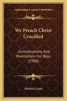 We Preach Christ Crucified: Considerations And Meditations For Boys 0548736731 Book Cover