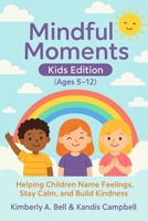 Mindful Moments Kids Edition (Ages 5-12): Helping Children Name Feelings, Stay Calm, and Build Kindness B0FG8FGCF4 Book Cover