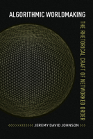 Algorithmic Worldmaking: The Rhetorical Craft of Networked Order (Rhetoric and Digitality) 0817361847 Book Cover