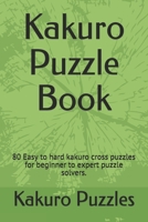 Kakuro Puzzle Book: 80 Easy to hard kakuro cross puzzles for beginner to expert puzzle solvers. B084DFY3NS Book Cover