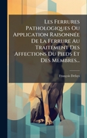 Les Ferrures Pathologiques Ou Application RaisonnÃ(c)e De La Ferrure Au Traitement Des Affections Du Pieds Et Des Membres... (French Edition) 1024723089 Book Cover