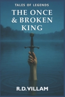 The Once and Broken King: An epic Arthurian novel as told by its knights, queens, and enemies B0FTWZPHCV Book Cover