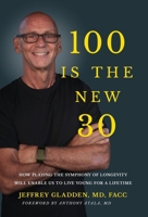100 IS THE NEW 30: HOW PLAYING THE SYMPHONY OF LONGEVITY WILL ENABLE US TO LIVE YOUNG FOR A LIFETIME B0CGTKVXN3 Book Cover
