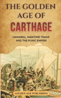 The Golden Age of Carthage: Hannibal, Maritime Trade and the Punic Empire B0GJC26SM3 Book Cover