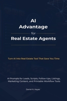 AI Advantage For Real Estate Agents: Scripts, Prompts & Printable Templates to Generate Leads, Convert Clients, and Close More Deals B0GYZ8QCY4 Book Cover
