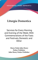 Liturgia Domestica: Services For Every Morning And Evening Of The Week; With Commemorations Of The Fasts And Festivals, Domestic And Other Occasions 0548604916 Book Cover