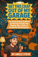 Get This Crap Out of My Garage: An Inspirational Guide to Suckering Other People Into Buying Your Junk on Facebook Marketplace B0FJQFVP22 Book Cover