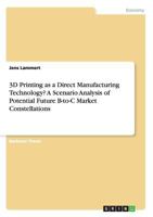 3D Printing as a Direct Manufacturing Technology? A Scenario Analysis of Potential Future B-to-C Market Constellations 3668158770 Book Cover