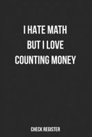 Check Register I Hate Math But I Love Counting Money: Funny Checking Account Register, Personal Debit/Credit Expense Tracker, Banking Logbook 170795013X Book Cover