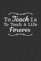 To Teach Is To Touch A Life Forever: Teacher Appreciation gift 1096664887 Book Cover