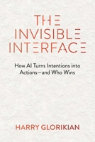 The Invisible Interface: From Apps to Agents: How Artificial Intelligence Turns Intentions into Actions - and Who Wins 1646872487 Book Cover