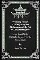 Trending Power: Azerbaijan's Judo Diplomacy and the Art of Global Influence: How a Small Nation Fights for Respect on the World Stage B0FG1BVGX4 Book Cover