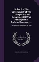 Rules for the Government of the Transporatation Department of the Pennsylvania Railroad Company ...: To Take Effect September 1st, 1882 1275560695 Book Cover