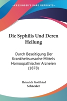 Die Syphilis Und Deren Heilung Durch Beseitigung Der Krankheitsursache Mittels Hom�opathischer Arzneien (Classic Reprint) 1160871892 Book Cover