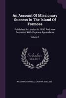 An Account of Missionary Success in the Island of Formosa: Published in London in 1650 and Now Reprinted with Copious Appendices; Volume 1 1378485610 Book Cover