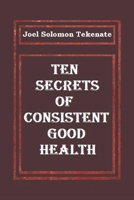 Ten Secrets of Consistent Good Health B087SM57N3 Book Cover
