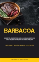 Barbacoa: Una guía para principiantes de cocina a la parrilla a recetas paso a paso y métodos para preparar una sabrosa parrilla 1837873402 Book Cover