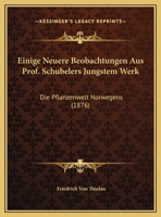Einige Neuere Beobachtungen Aus Prof. Schubelers Jungstem Werk: Die Pflanzenwelt Norwegens 1162429313 Book Cover