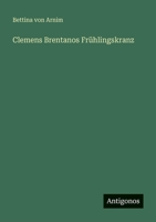 Clemens Brentano's Frühlingskranz: Aus Jugendbriefen ihm geflochten, wie er selbst schriftlich verlangte 8027315573 Book Cover