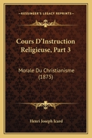Cours D'Instruction Religieuse, Part 3: Morale Du Christianisme (1875) 1161041869 Book Cover
