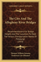 The City And The Allegheny River Bridges: Recommendations For Bridge Heights And Pier Locations To Meet The Various Transportation Needs Of Pittsburgh 0548830851 Book Cover