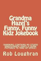 Grandma Hazel's Funny, Funny Kidz Jokebook (WARNING: Contains No Stupid Knock-Knock Jokes or Dumb Pictures to Take Up Space) 1490397930 Book Cover