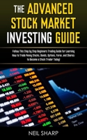 The Advanced Stock Market Investing Guide: Follow This Step by Step Beginners Trading Guide for Learning How to Trade Penny Stocks, Bonds, Options, Forex, and Shares; to Become a Stock Trader Today! 1795073055 Book Cover